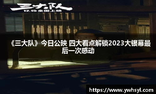 Ng28娱乐《三大队》今日公映 四大看点解锁2023大银幕最后一次感动