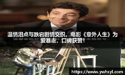 Ng28娱乐温情泪点与跌宕剧情交织，电影《意外人生》为爱暴走，口碑获赞！